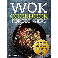Wok cookbook for beginners: 250 Flavor-Packed Recipes to Stir-Fry, Steam, and Savor at Home Wok cookbook for beginners: 250 Flavor-Packed Recipes to Stir-Fry, Steam, and Savor at Home Paperback Kindle