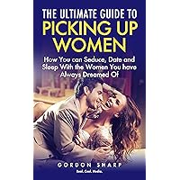 The Ultimate Guide to Picking Up Women - How You can Seduce, Date and Sleep With the Women You have Always Dreamed Of The Ultimate Guide to Picking Up Women - How You can Seduce, Date and Sleep With the Women You have Always Dreamed Of Kindle