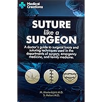 Suture like a Surgeon: A Doctor’s Guide to Surgical Knots and Suturing Techniques used in the Departments of Surgery, Emergency Medicine, and Family Medicine Suture like a Surgeon: A Doctor’s Guide to Surgical Knots and Suturing Techniques used in the Departments of Surgery, Emergency Medicine, and Family Medicine Paperback Kindle