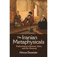The Iranian Metaphysicals: Explorations in Science, Islam, and the Uncanny The Iranian Metaphysicals: Explorations in Science, Islam, and the Uncanny Paperback Kindle