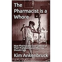 The Pharmacist is a Whore: How Pharmacists Lost Control of Their Profession and Why You Should Care The Pharmacist is a Whore: How Pharmacists Lost Control of Their Profession and Why You Should Care Kindle Paperback