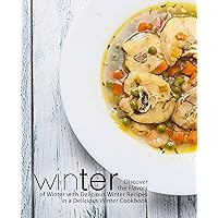 Winter: Discover the Flavors of Winter with Delicious Winter Recipes in a Delicious Winter Cookbook Winter: Discover the Flavors of Winter with Delicious Winter Recipes in a Delicious Winter Cookbook Kindle Paperback