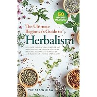 The Ultimate Beginner's Guide to Herbalism: Discover 200+ Natural Remedies and Medicinal Herbs to Grow Your Own Medicine, Become Self-Sufficient, and Build ... and Natural Remedies for Beginners Book 4)