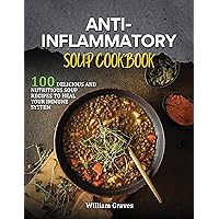 ANTI-INFLAMMATORY SOUP COOKBOOK: 100 Delicious and Nutritious Soup recipes to Heal Your Immune System ANTI-INFLAMMATORY SOUP COOKBOOK: 100 Delicious and Nutritious Soup recipes to Heal Your Immune System Kindle Paperback