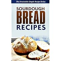 Sourdough Bread Recipes: Learn How to Make Delicious Sourdough from the Comfort of Your Own Kitchen