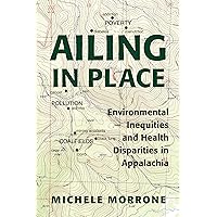 Ailing in Place: Environmental Inequities and Health Disparities in Appalachia Ailing in Place: Environmental Inequities and Health Disparities in Appalachia Kindle Hardcover Paperback