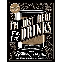 I'm Just Here for the Drinks: A Guide to Spirits, Drinking and More Than 100 Extraordinary Cocktails I'm Just Here for the Drinks: A Guide to Spirits, Drinking and More Than 100 Extraordinary Cocktails Hardcover