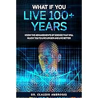 What If You Live 100+ Years : Know the Advancements of Science That Will Allow You to Live Longer and Live Better What If You Live 100+ Years : Know the Advancements of Science That Will Allow You to Live Longer and Live Better Kindle Paperback