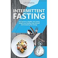 Intermittent Fasting: The Secret to a Healthy and long Lasting Weight Loss, Building Lean Muscles and Increasing Your Energy (Loose Weight the Healthy Way!) Intermittent Fasting: The Secret to a Healthy and long Lasting Weight Loss, Building Lean Muscles and Increasing Your Energy (Loose Weight the Healthy Way!) Kindle Paperback