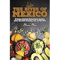 The Bites of Mexico: 80 Recipes of Authentic Mexican Snacks, Appetizers, Sauces, Dips, Drinks, Seasonings, Salsa, and Much More! (Mexican Cookbook)