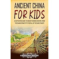 Ancient China for Kids: A Captivating Guide to Ancient Chinese History, from the Shang Dynasty to the Fall of the Han Dynasty (History for Children)