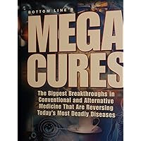 Bottom Line's Mega Cures The Biggest Breakthroughs In Conventional And Alternative Medicine That Are Reversing Today's Most Deadly Diseases