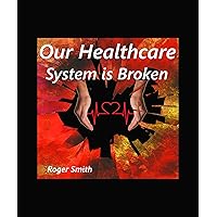 Our Healthcare System is Broken: The true story of navigating through our broken healthcare industry and the negative effects it is having on patient care. Our Healthcare System is Broken: The true story of navigating through our broken healthcare industry and the negative effects it is having on patient care. Kindle Paperback