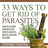 33 Ways to Get Rid of Parasites: How to Cleanse Parasites for People and Pets with All Natural Methods 33 Ways to Get Rid of Parasites: How to Cleanse Parasites for People and Pets with All Natural Methods Audible Audiobook Paperback Kindle