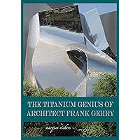 The Titanium Genius of Architect Frank Gehry (American and European Architecture) The Titanium Genius of Architect Frank Gehry (American and European Architecture) Kindle Paperback