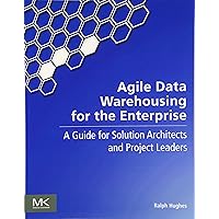 Agile Data Warehousing for the Enterprise: A Guide for Solution Architects and Project Leaders Agile Data Warehousing for the Enterprise: A Guide for Solution Architects and Project Leaders Paperback Kindle