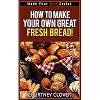 How To Make Your Own Great Tasting, Fresh Bread! (Make Your Own Series)