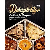 The Dehydrator Cookbook for Everyone: Timeless Dehydrator Recipes The Dehydrator Cookbook for Everyone: Timeless Dehydrator Recipes Kindle Paperback