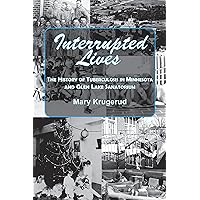 Interrupted Lives: The History of Tuberculosis in Minnesota and Glen Lake Sanitorium Interrupted Lives: The History of Tuberculosis in Minnesota and Glen Lake Sanitorium Kindle Paperback