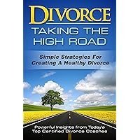 Divorce: Taking the High Road: Simple Strategies for Creating a Healthy Divorce Divorce: Taking the High Road: Simple Strategies for Creating a Healthy Divorce Kindle Paperback
