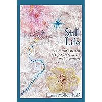 Still Life: A Parent's Memoir of Life After Stillbirth and Miscarriage Still Life: A Parent's Memoir of Life After Stillbirth and Miscarriage Kindle Hardcover Paperback