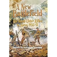 A New Battlefield: The Royal Ulster Rifles in Korea 1950-51 A New Battlefield: The Royal Ulster Rifles in Korea 1950-51 Kindle Hardcover Paperback