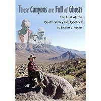 These Canyons are Full of Ghosts: The Last of the Death Valley Prospectors These Canyons are Full of Ghosts: The Last of the Death Valley Prospectors Kindle Paperback Hardcover