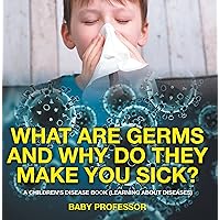 What Are Germs and Why Do They Make You Sick? | A Children's Disease Book (Learning About Diseases) What Are Germs and Why Do They Make You Sick? | A Children's Disease Book (Learning About Diseases) Kindle Paperback