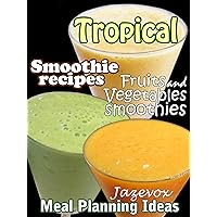 Tropical Smoothie Recipes - Fruits And Vegetables Smoothies (Meal Planning Ideas Book 1)