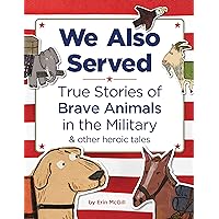 We Also Served: Amazing True Stories of Brave Military Animals We Also Served: Amazing True Stories of Brave Military Animals Hardcover Kindle