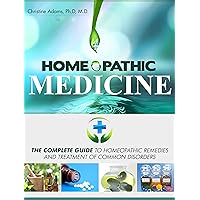 Homeopathic Medicine: The Complete Guide to Homeopathic Medicine and Treatment of Common Disorders Homeopathic Medicine: The Complete Guide to Homeopathic Medicine and Treatment of Common Disorders Kindle