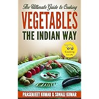 The Ultimate Guide to Cooking Vegetables the Indian Way (How To Cook Everything In A Jiffy Book 9)