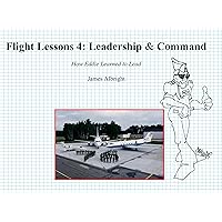 Flight Lessons 4: Leadership & Command: How Eddie Learned to Lead Flight Lessons 4: Leadership & Command: How Eddie Learned to Lead Kindle Paperback