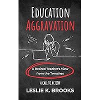 Education Aggravation: A Retired Teacher's View from the Trenches - A Call to Action Education Aggravation: A Retired Teacher's View from the Trenches - A Call to Action Kindle Hardcover Paperback