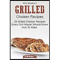 Grill Masterz's Grilled Chicken Recipes - 25 Grilled Chicken Recipes Every Grill Master Show Know How to Make Grill Masterz's Grilled Chicken Recipes - 25 Grilled Chicken Recipes Every Grill Master Show Know How to Make Kindle Paperback