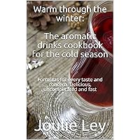 Warm through the winter: The aromatic drinks cookbook for the cold season: Formulas for every taste and concern. Delicious, uncomplicated and fast