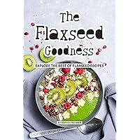 The Flaxseed Goodness: Explore the Best of Flaxseed Recipes The Flaxseed Goodness: Explore the Best of Flaxseed Recipes Kindle Paperback