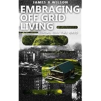 Embracing Off Grid Living: living off the grid Embracing Off Grid Living: living off the grid Kindle Paperback