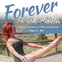 Forever Fit and Flexible: Feeling Fabulous at Fifty and Beyond Forever Fit and Flexible: Feeling Fabulous at Fifty and Beyond Audible Audiobook Paperback Kindle