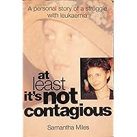 At Least It's Not Contagious: A Personal Story of a Struggle With Leukemia At Least It's Not Contagious: A Personal Story of a Struggle With Leukemia Paperback