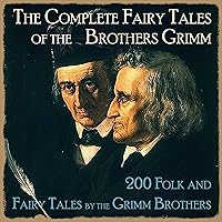 The Complete Fairy Tales of the Brothers Grimm: 200 Folk And Fairy Tales by the Grimm Brothers The Complete Fairy Tales of the Brothers Grimm: 200 Folk And Fairy Tales by the Grimm Brothers Audible Audiobook