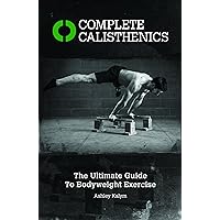 Complete Calisthenics: The Ultimate Guide to Bodyweight Exercise Complete Calisthenics: The Ultimate Guide to Bodyweight Exercise Paperback