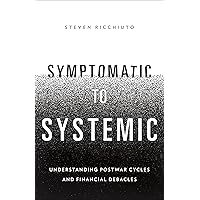 Symptomatic to Systemic: Understanding Postwar Cycles and Financial Debacles Symptomatic to Systemic: Understanding Postwar Cycles and Financial Debacles Kindle Hardcover