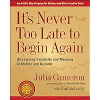 It's Never Too Late to Begin Again: Discovering Creativity and Meaning at Midlife and Beyond (Artist's Way) It's Never Too Late to Begin Again: Discovering Creativity and Meaning at Midlife and Beyond (Artist's Way) Paperback Audible Audiobook Kindle
