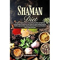 Shaman diet : Complete beginners guide to Nourishing Body and Spirit by Eating in Harmony with Nature for optimal health from Quantum Food Shamanic Lifestyle Wisdom & Traditions with 30 day meal plan Shaman diet : Complete beginners guide to Nourishing Body and Spirit by Eating in Harmony with Nature for optimal health from Quantum Food Shamanic Lifestyle Wisdom & Traditions with 30 day meal plan Kindle Paperback