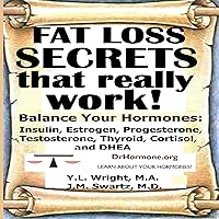 Fat Loss Secrets That Really Work!: Balance Your Hormones: Insulin, Estrogen, Progesterone, Testosterone, Thyroid, Cortisol, and DHEA Fat Loss Secrets That Really Work!: Balance Your Hormones: Insulin, Estrogen, Progesterone, Testosterone, Thyroid, Cortisol, and DHEA Audible Audiobook Kindle Paperback