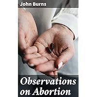 Observations on Abortion: Containing an account of the manner in which it is accomplished, the causes which produced it, and the method of preventing or treating it Observations on Abortion: Containing an account of the manner in which it is accomplished, the causes which produced it, and the method of preventing or treating it Kindle Hardcover Paperback MP3 CD Library Binding