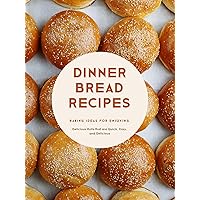 Dinner Bread Recipes: Baking Ideas for Enjoying Delicious Rolls that are Quick, Easy, and Delicious (Dinner Rolls)