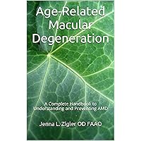 Age-Related Macular Degeneration: A Complete Handbook to Understanding and Preventing AMD Age-Related Macular Degeneration: A Complete Handbook to Understanding and Preventing AMD Kindle