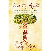 From My Mother: Surviving and Thriving in a Family Ravaged by Genetic Disease From My Mother: Surviving and Thriving in a Family Ravaged by Genetic Disease Kindle Paperback